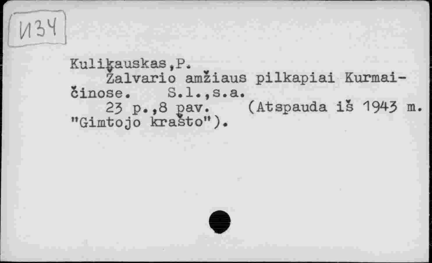 ﻿Kuli^auskas,P.
Zalvario amziaus pilkapiai Kurmai cinose. S.l.,s.a.
23 p.,8 pav. (Atspauda is *19^3 ’’Gimtojo krasto'*).